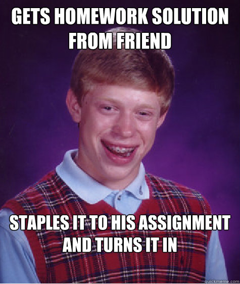 gets homework solution from friend staples it to his assignment and turns it in  Bad Luck Brian