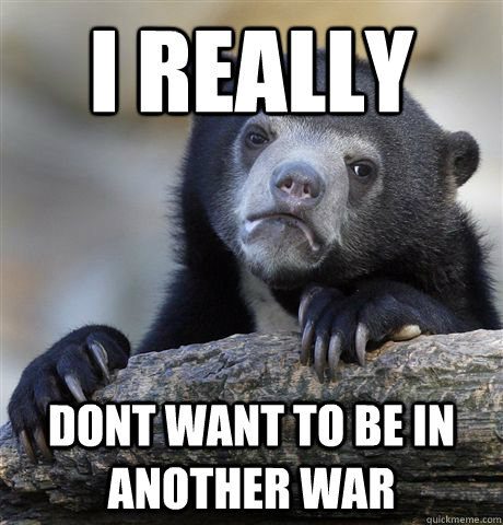 I really dont want to be in another war  Confession Bear