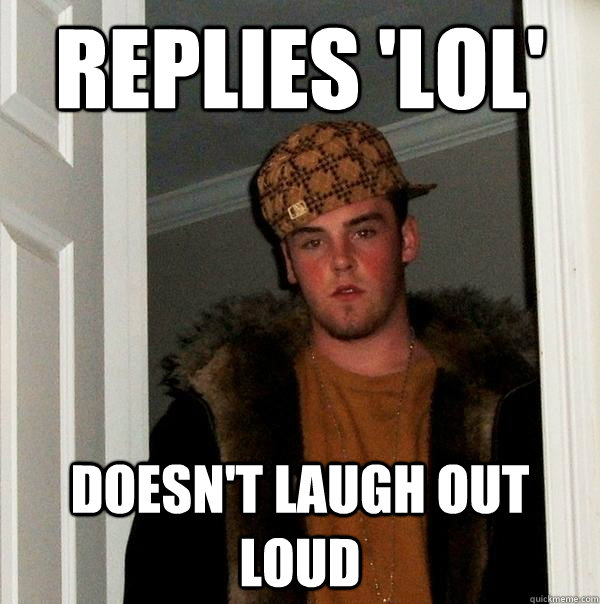 Replies 'LOL' Doesn't Laugh Out Loud - Replies 'LOL' Doesn't Laugh Out Loud  Scumbag Steve
