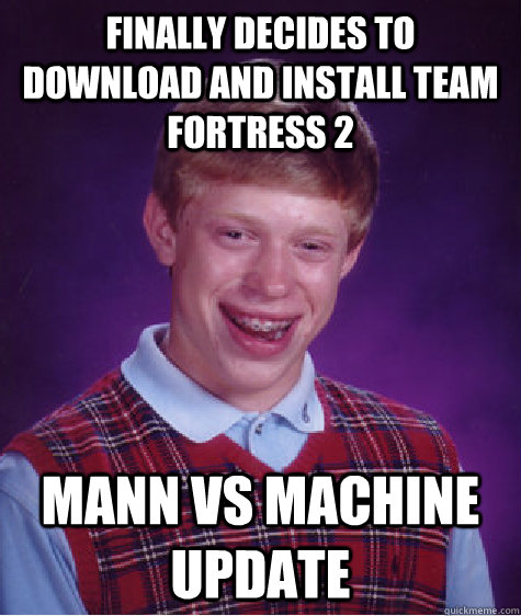 Finally decides to download and install Team Fortress 2 Mann Vs Machine update  Bad Luck Brian