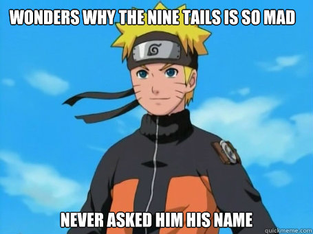 wonders why the nine tails is so mad never asked him his name  Scumbag Naruto