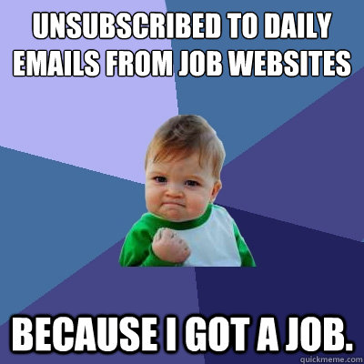 Unsubscribed to daily emails from job websites because I got a job.   Success Kid