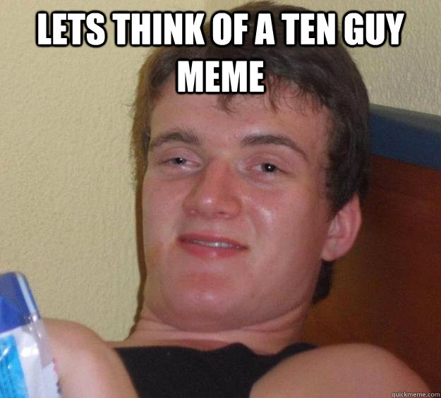 Lets think of a ten guy meme  - Lets think of a ten guy meme   10 Guy