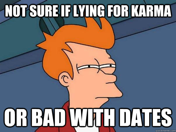 Not sure if lying for karma Or bad with dates  Futurama Fry