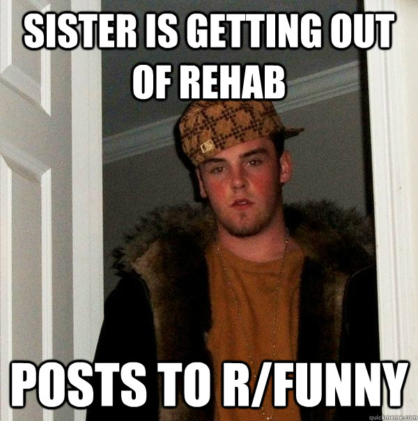 Sister is getting out of rehab posts to r/funny  Scumbag Steve