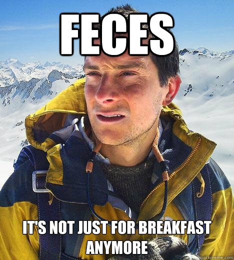 Feces It's not just for breakfast anymore - Feces It's not just for breakfast anymore  Bear Grylls