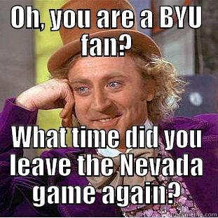 OH, YOU ARE A BYU FAN? WHAT TIME DID YOU LEAVE THE NEVADA GAME AGAIN? Condescending Wonka