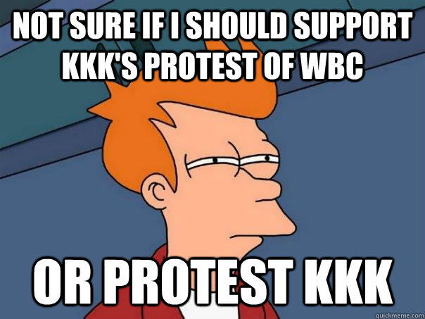 Not sure if I should support KKK's protest of WBC Or protest KKK  Futurama Fry