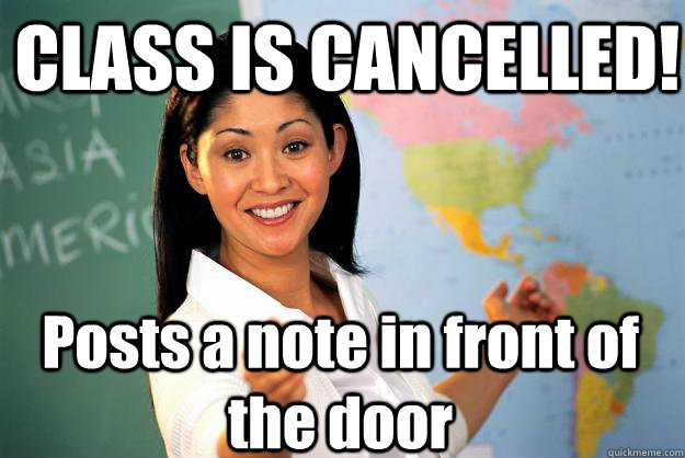 CLASS IS CANCELLED! Posts a note in front of the door - CLASS IS CANCELLED! Posts a note in front of the door  Unhelpful High School Teacher