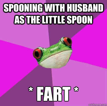 Spooning with husband as the little spoon * fart *  Foul Bachelorette Frog