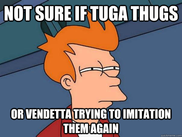 Not sure if Tuga thugs  Or VENDETTA Trying to imitation them again - Not sure if Tuga thugs  Or VENDETTA Trying to imitation them again  Futurama Fry