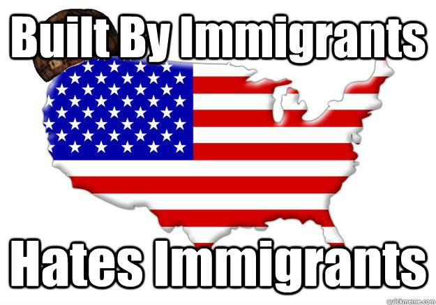 Built By Immigrants Hates Immigrants  Scumbag america