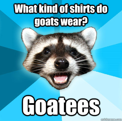 What kind of shirts do goats wear? Goatees  Lame Pun Coon