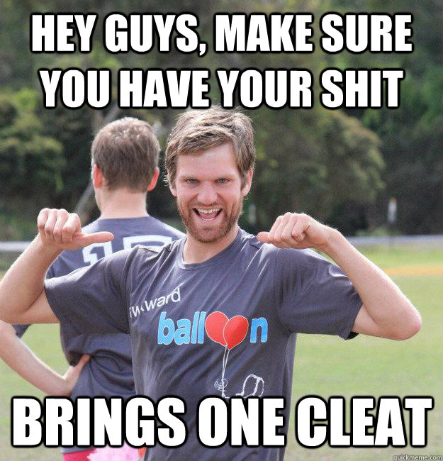 Hey guys, make sure you have your shit Brings one cleat  Intermediate Male Ultimate Player