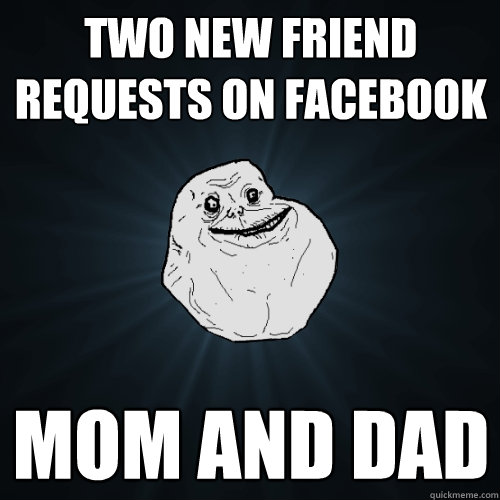 two new friend requests on facebook mom and dad  Forever Alone