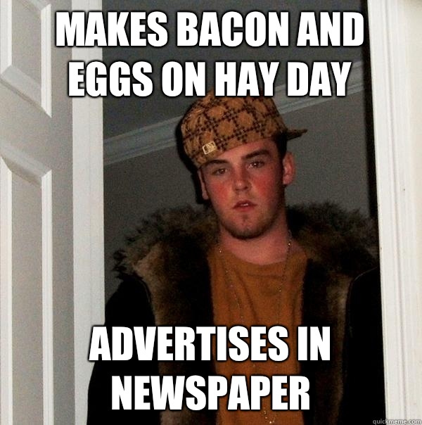 Makes bacon and eggs on Hay Day Advertises in newspaper - Makes bacon and eggs on Hay Day Advertises in newspaper  Scumbag Steve