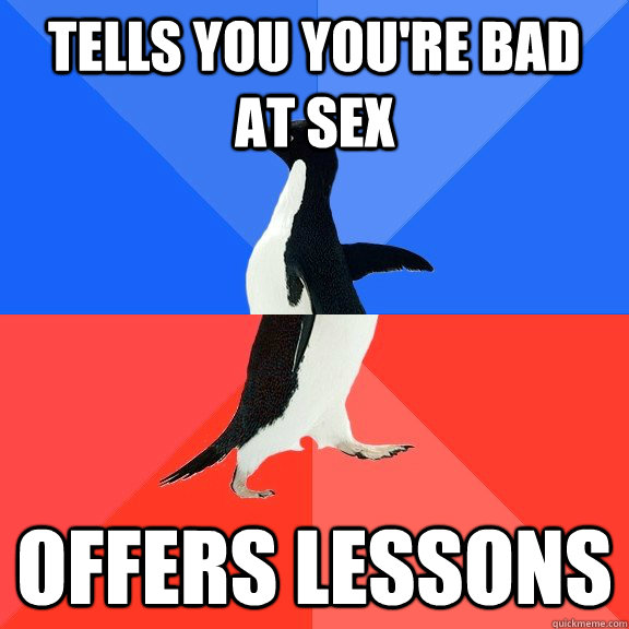 Tells you you're bad at sex offers lessons  Socially Awkward Awesome Penguin