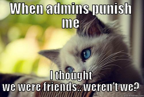 I haz benz jails - WHEN ADMINS PUNISH ME I THOUGHT WE WERE FRIENDS.. WEREN'T WE? First World Problems Cat