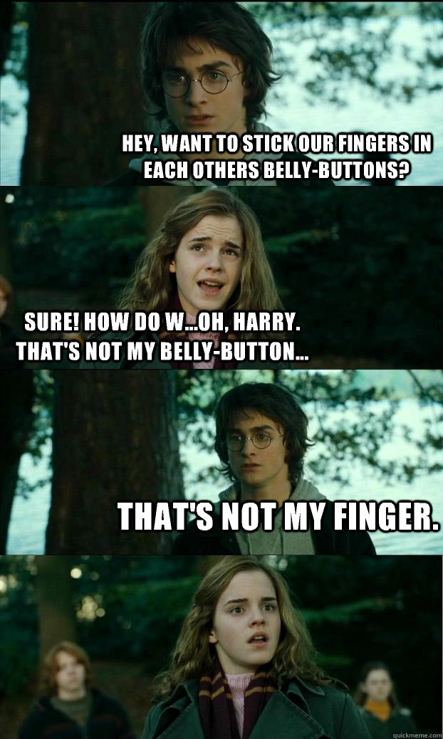 Hey, want to stick our fingers in each others belly-buttons? Sure! How do w...Oh, Harry.  That's not my belly-button... That's not my finger.  Horny Harry