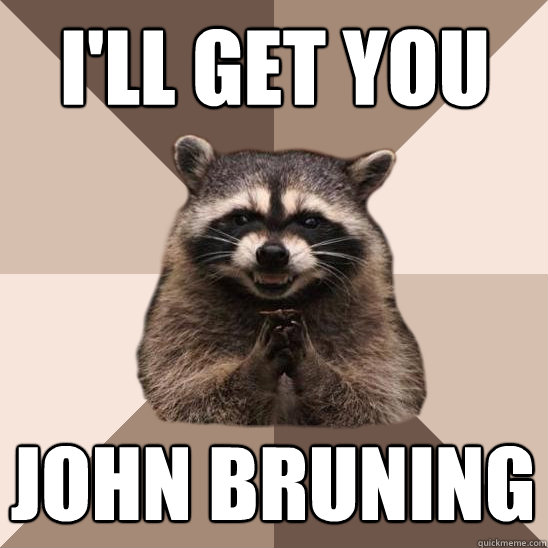 I'll get you John Bruning - I'll get you John Bruning  Evil Plotting Raccoon