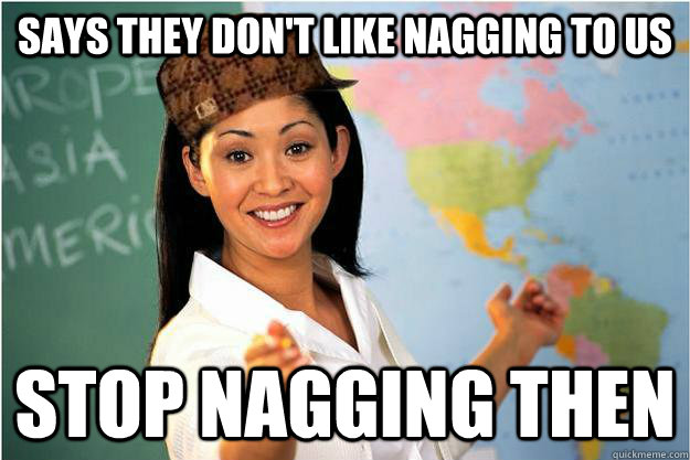 Says they don't like nagging to us stop nagging then  Scumbag Teacher