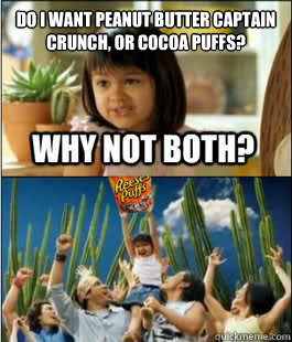 Do i want peanut butter captain crunch, or cocoa puffs?   Why not both