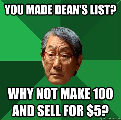 You made Dean's List? Why not make 100 and sell for $5?  High Expectations Asian Father