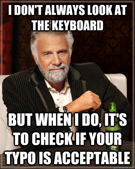 I don't always look at the keyboard but when i do, it's to check if your typo is acceptable  The Most Interesting Man In The World