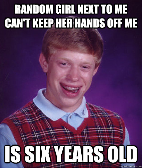 Random girl next to me can't keep her hands off me  is six years old  Bad Luck Brian