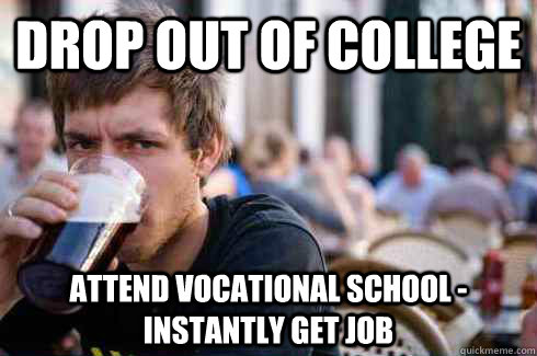 Drop out of college attend vocational school - instantly get job  Lazy College Senior