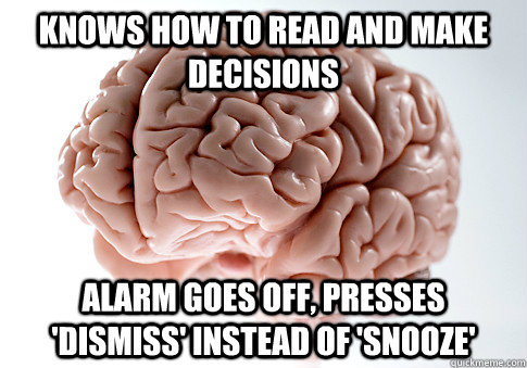 knows how to read and make decisions alarm goes off, presses 'dismiss' instead of 'snooze'   Scumbag Brain