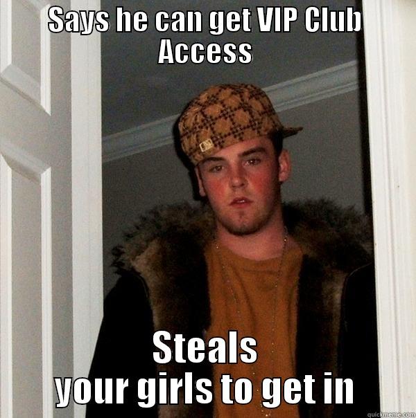 SAYS HE CAN GET VIP CLUB ACCESS STEALS YOUR GIRLS TO GET IN Scumbag Steve