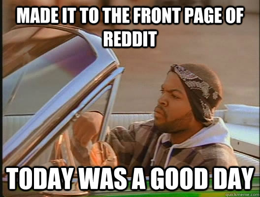 Made it to the front page of reddit Today was a good day  today was a good day