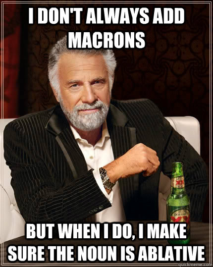 I don't always add macrons but when i do, i make sure the noun is ablative - I don't always add macrons but when i do, i make sure the noun is ablative  The Most Interesting Man In The World