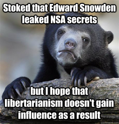 Stoked that Edward Snowden leaked NSA secrets but I hope that libertarianism doesn't gain influence as a result  Confession Bear