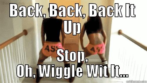 BACK, BACK, BACK IT UP STOP, OH, WIGGLE WIT IT... Misc