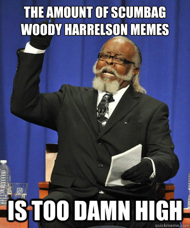 the amount of scumbag woody harrelson memes is too damn high  The Rent Is Too Damn High