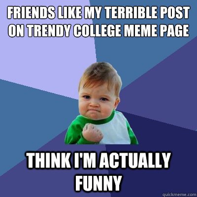 Friends like my terrible post on trendy college meme page Think I'm actually funny  Success Kid