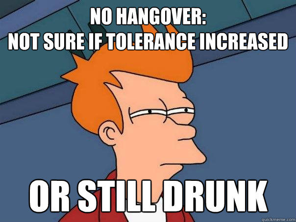 No Hangover:
Not sure if tolerance increased Or still drunk  Futurama Fry