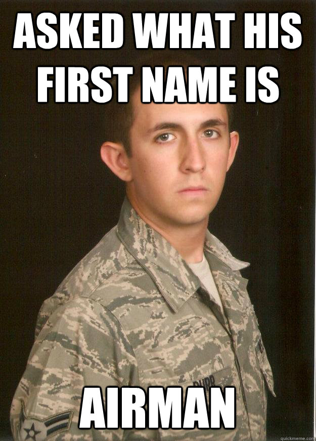 Asked what his first name is airman  Tech School Airman