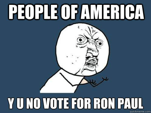 PEOPLE of america y u no vote for ron paul  Y U No