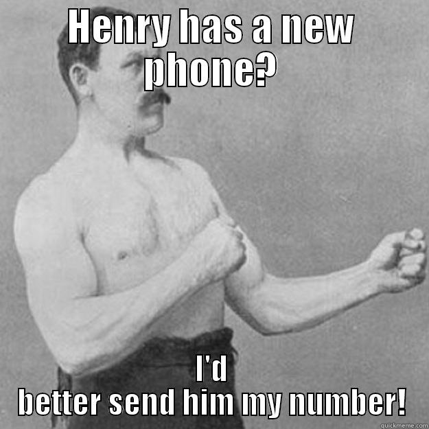 HENRY HAS A NEW PHONE? I'D BETTER SEND HIM MY NUMBER! overly manly man