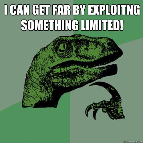 I can get far by exploitng something limited!   Philosoraptor