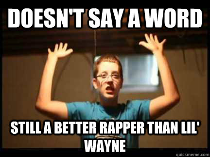 Doesn't say a word  still a better rapper than lil' wayne  Money Maker Mike