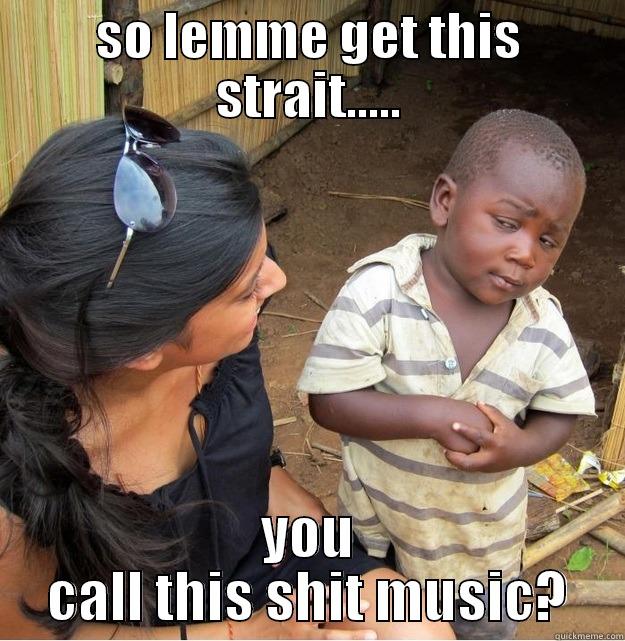 SO LEMME GET THIS STRAIT..... YOU CALL THIS SHIT MUSIC? Skeptical Third World Kid