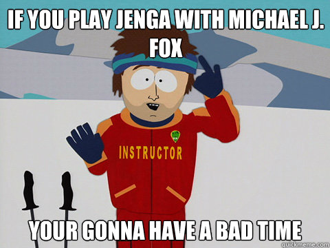 If you play Jenga with Michael J. Fox your gonna have a bad time - If you play Jenga with Michael J. Fox your gonna have a bad time  Bad Time