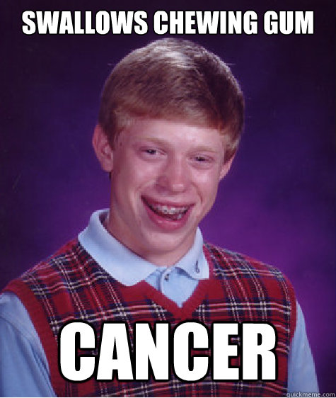 Swallows Chewing Gum cancer  Bad Luck Brian