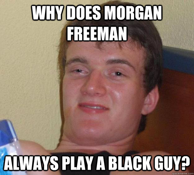 Why does morgan freeman always play a black guy?  10 Guy