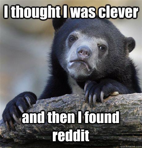 I thought I was clever and then I found reddit - I thought I was clever and then I found reddit  Confession Bear