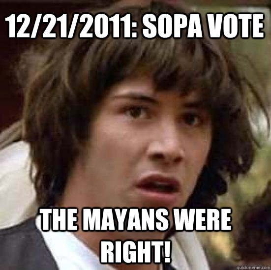 12/21/2011: SOPA Vote the mayans were right!  conspiracy keanu